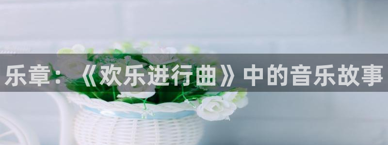 百达娱乐：乐章：《欢乐进行曲》中的音乐故事