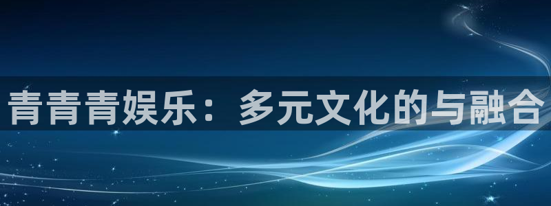百达娱乐：青青青娱乐：多元文化的与融合