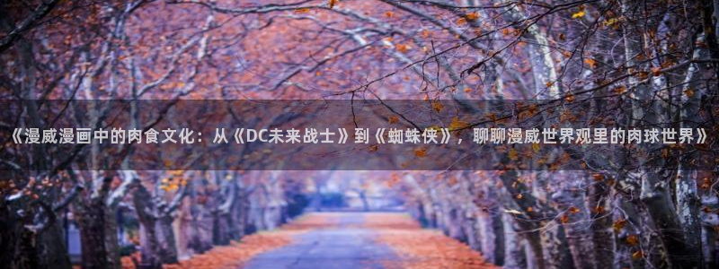 百达娱乐：《漫威漫画中的肉食文化：从《DC未来战士》到《蜘蛛侠》，聊聊漫威世界观里的肉球世界》