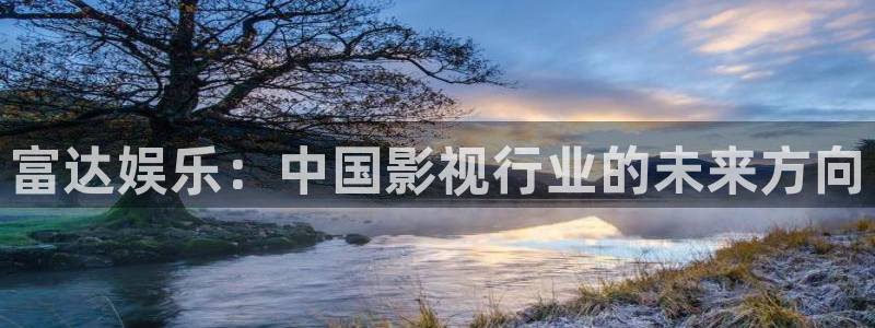 百达娱乐：富达娱乐：中国影视行业的未来方向