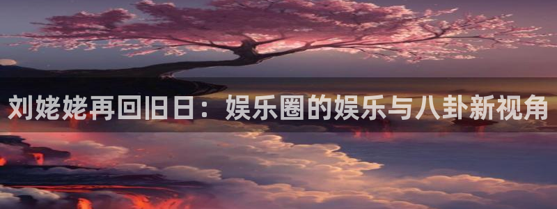 百达娱乐：刘姥姥再回旧日：娱乐圈的娱乐与八卦新视角