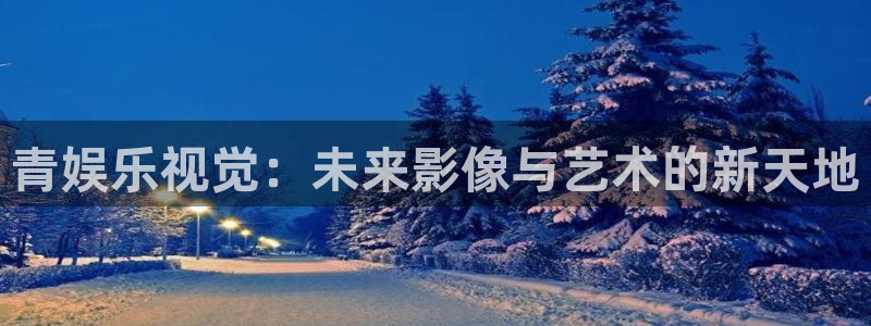 百达娱乐：青娱乐视觉：未来影像与艺术的新天地