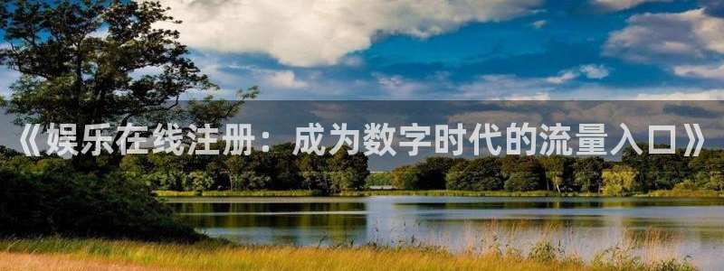 百达娱乐：《娱乐在线注册：成为数字时代的流量入口》